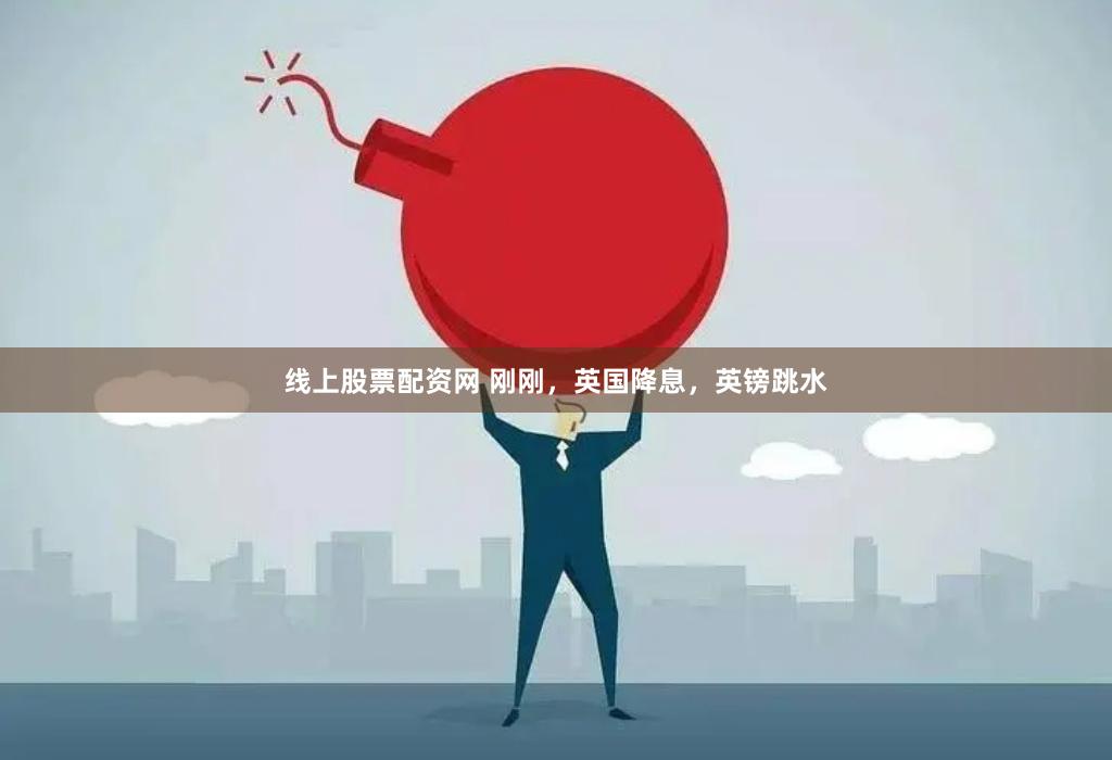 线上股票配资网 刚刚，英国降息，英镑跳水