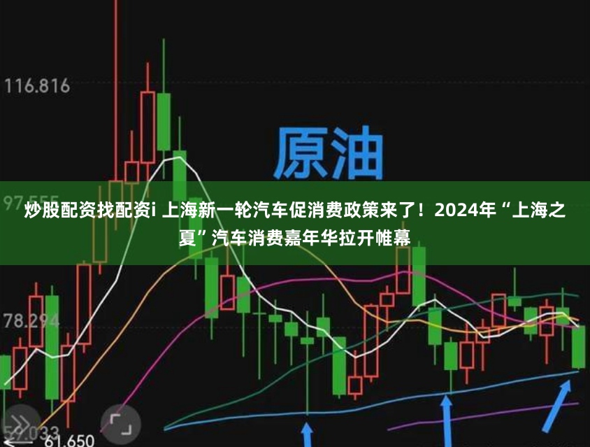炒股配资找配资i 上海新一轮汽车促消费政策来了！2024年“上海之夏”汽车消费嘉年华拉开帷幕