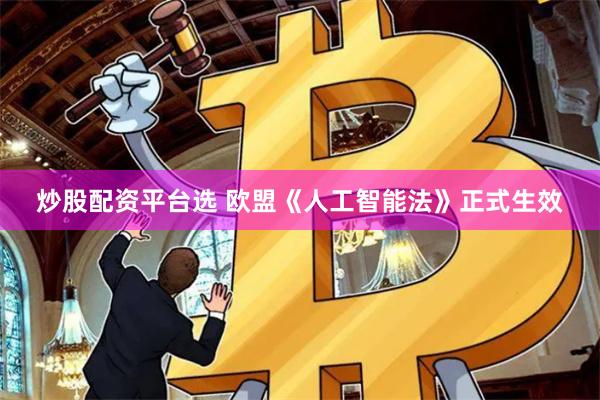 炒股配资平台选 欧盟《人工智能法》正式生效