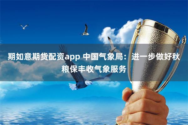 期如意期货配资app 中国气象局：进一步做好秋粮保丰收气象服务