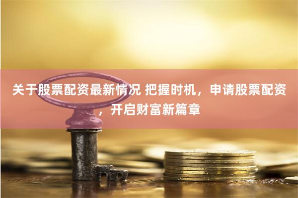 关于股票配资最新情况 把握时机，申请股票配资，开启财富新篇章