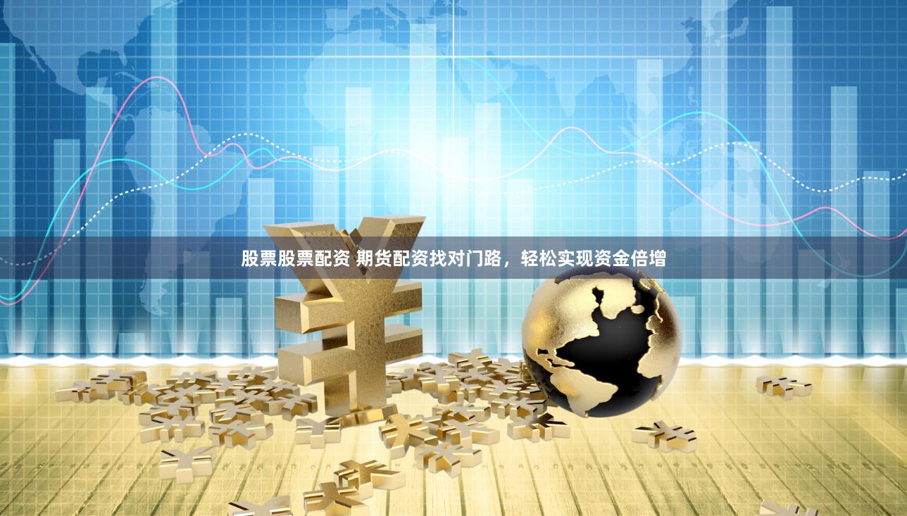 股票股票配资 期货配资找对门路，轻松实现资金倍增