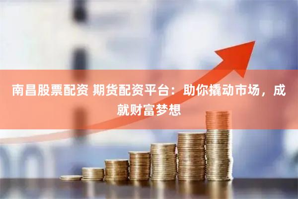 南昌股票配资 期货配资平台：助你撬动市场，成就财富梦想