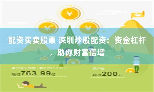 配资买卖股票 深圳炒股配资：资金杠杆，助你财富倍增