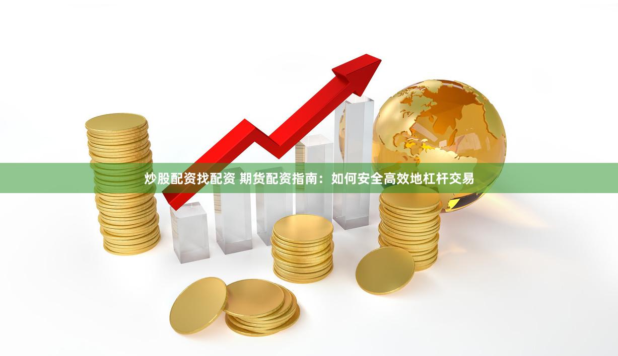 炒股配资找配资 期货配资指南：如何安全高效地杠杆交易
