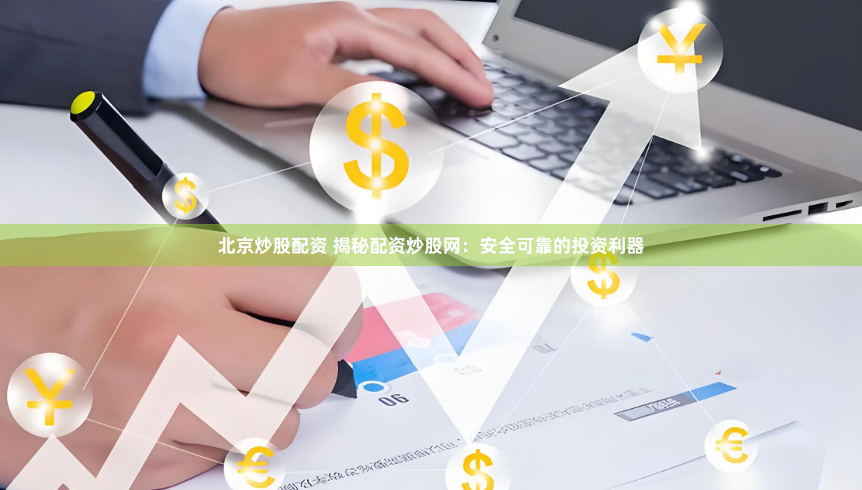 北京炒股配资 揭秘配资炒股网：安全可靠的投资利器