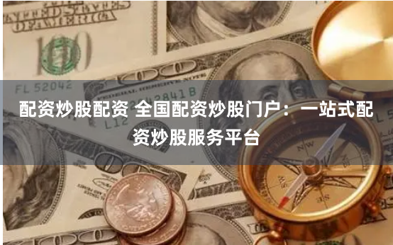 配资炒股配资 全国配资炒股门户：一站式配资炒股服务平台