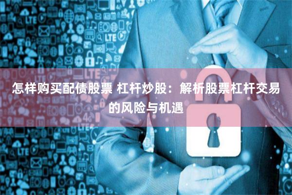 怎样购买配债股票 杠杆炒股：解析股票杠杆交易的风险与机遇