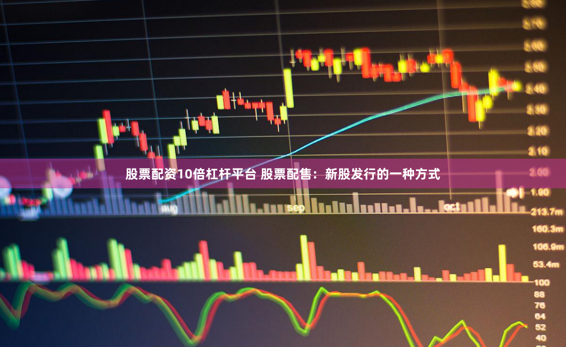 股票配资10倍杠杆平台 股票配售：新股发行的一种方式