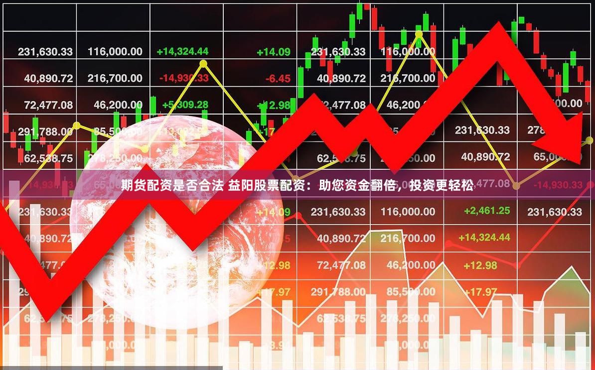 期货配资是否合法 益阳股票配资：助您资金翻倍，投资更轻松