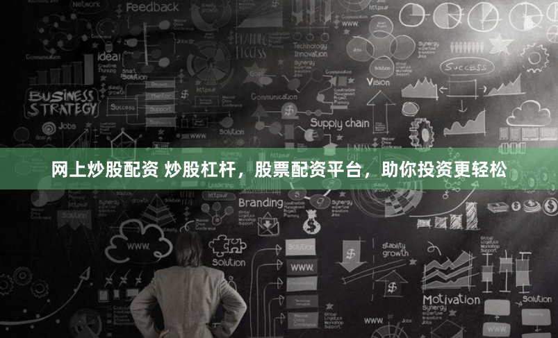 网上炒股配资 炒股杠杆，股票配资平台，助你投资更轻松