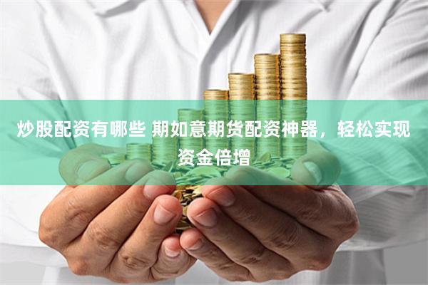 炒股配资有哪些 期如意期货配资神器，轻松实现资金倍增