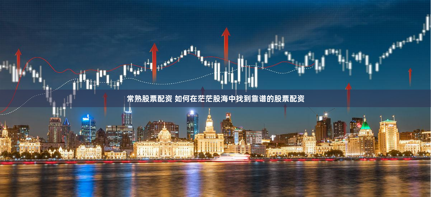 常熟股票配资 如何在茫茫股海中找到靠谱的股票配资