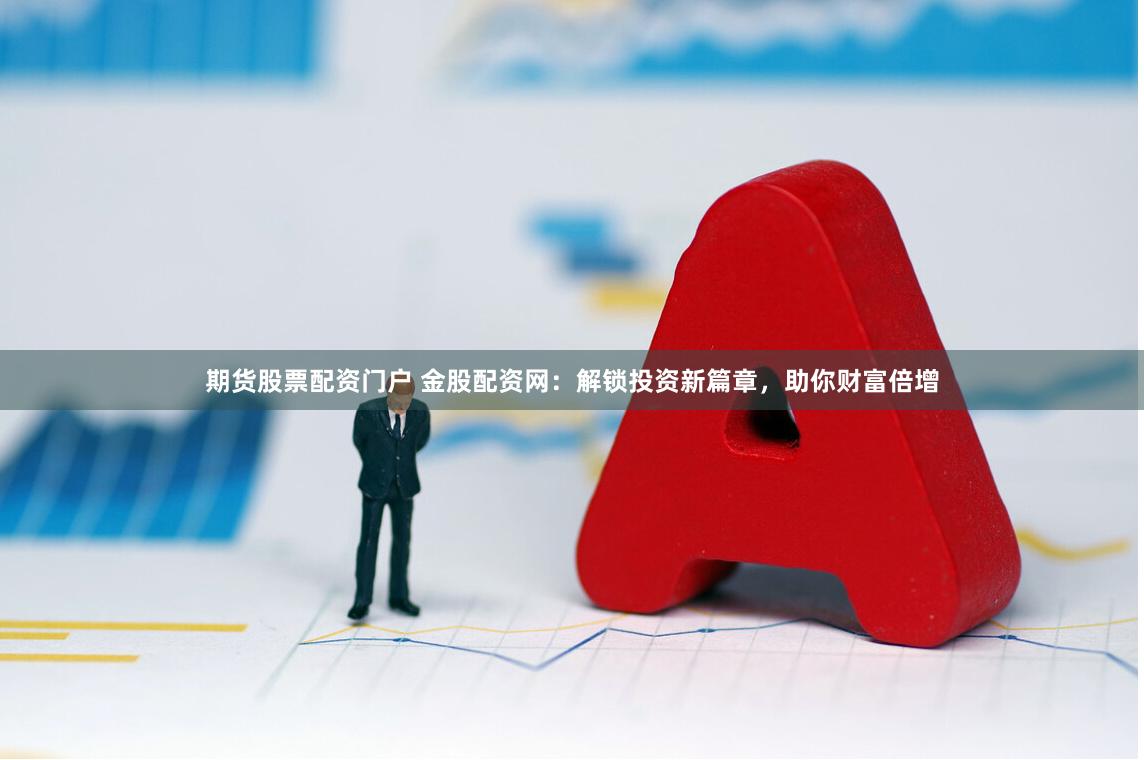 期货股票配资门户 金股配资网：解锁投资新篇章，助你财富倍增