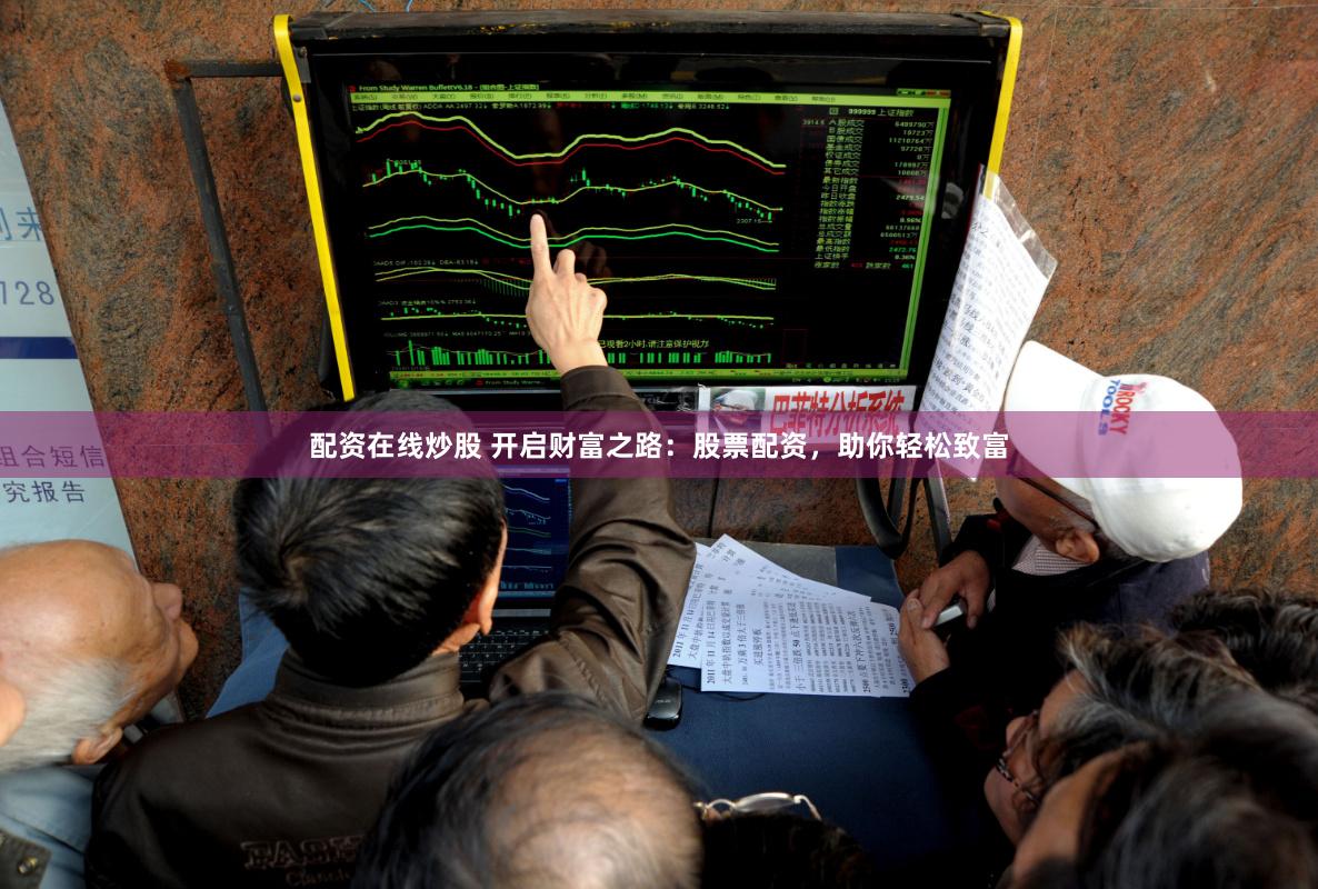 配资在线炒股 开启财富之路：股票配资，助你轻松致富