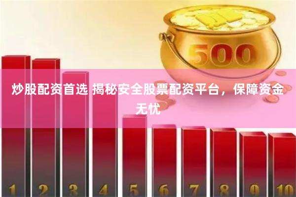 炒股配资首选 揭秘安全股票配资平台，保障资金无忧