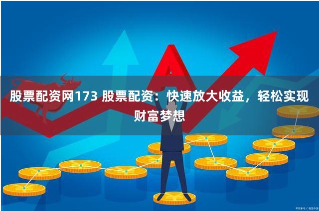 股票配资网173 股票配资:快速放大收益,轻松实现财富梦想