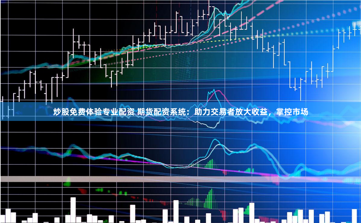 炒股免费体验专业配资 期货配资系统:助力交易者放大收益,掌控市场