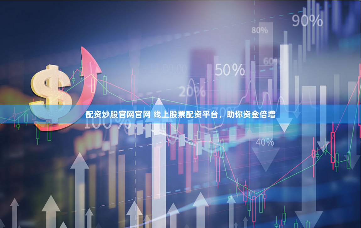 配资炒股官网官网 线上股票配资平台,助你资金倍增