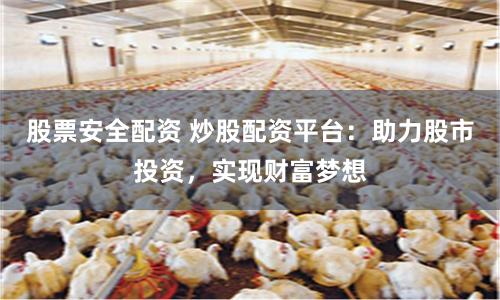 股票安全配资 炒股配资平台：助力股市投资，实现财富梦想