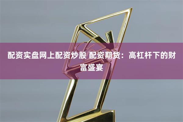配资实盘网上配资炒股 配资期货：高杠杆下的财富盛宴