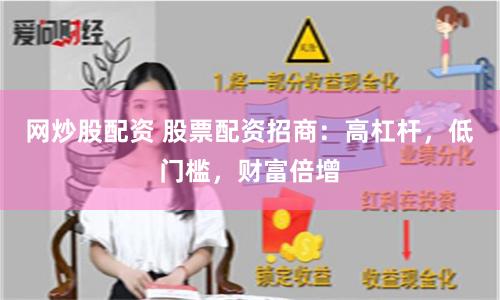网炒股配资 股票配资招商：高杠杆，低门槛，财富倍增