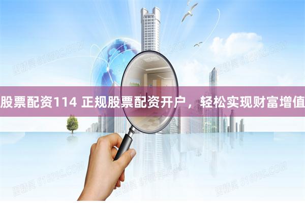 股票配资114 正规股票配资开户，轻松实现财富增值
