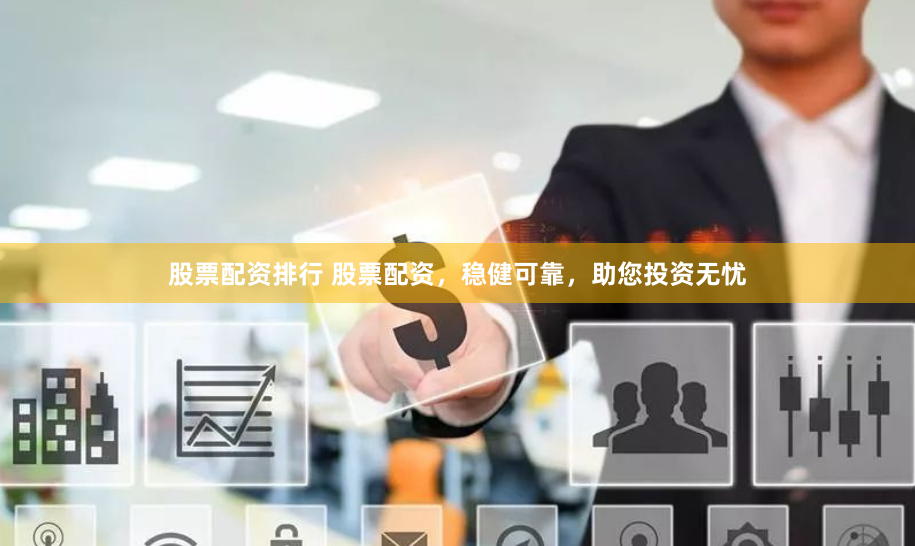 股票配资排行 股票配资，稳健可靠，助您投资无忧