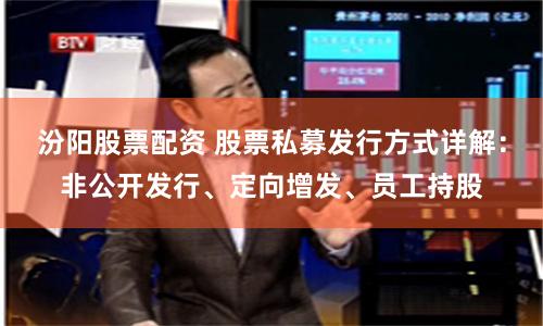 汾阳股票配资 股票私募发行方式详解:非公开发行、定向增发、员工持股