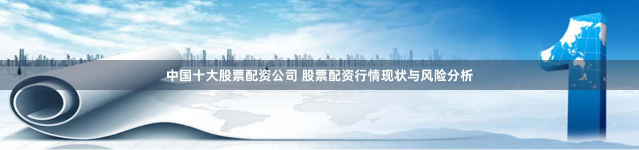 中国十大股票配资公司 股票配资行情现状与风险分析