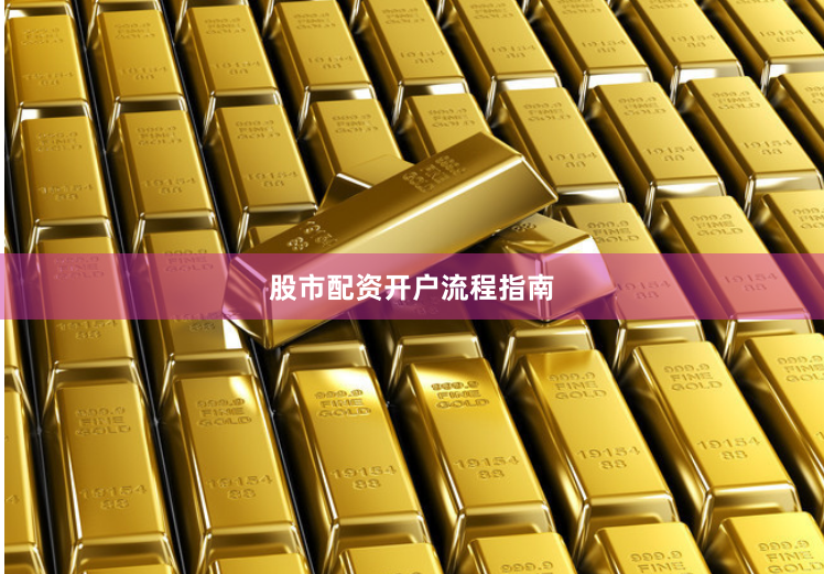 股市配资开户流程指南