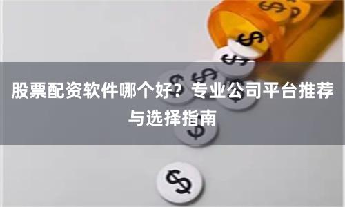 股票配资软件哪个好？专业公司平台推荐与选择指南