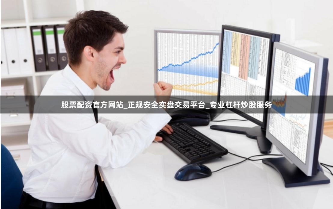 股票配资官方网站_正规安全实盘交易平台_专业杠杆炒股服务