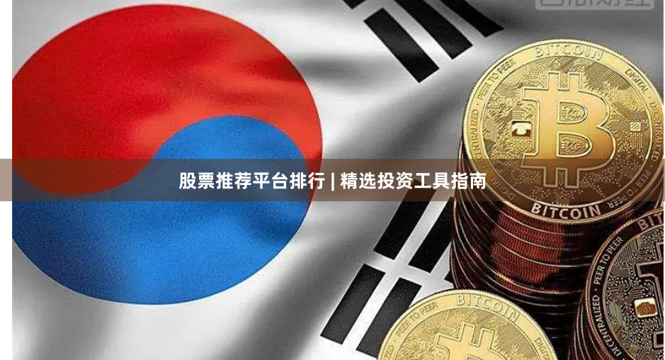 股票推荐平台排行 | 精选投资工具指南