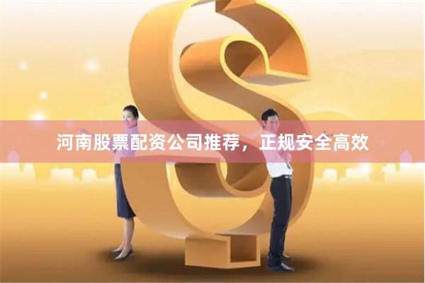 河南股票配资公司推荐，正规安全高效