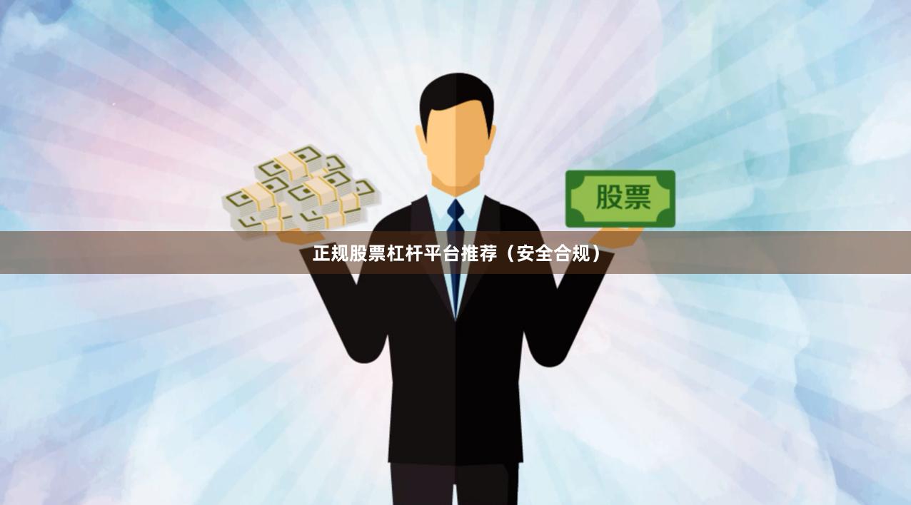 正规股票杠杆平台推荐（安全合规）