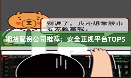 期货配资公司推荐：安全正规平台TOP5