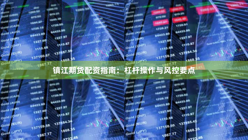 镇江期货配资指南：杠杆操作与风控要点