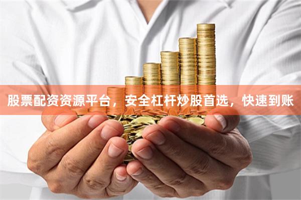 股票配资资源平台，安全杠杆炒股首选，快速到账