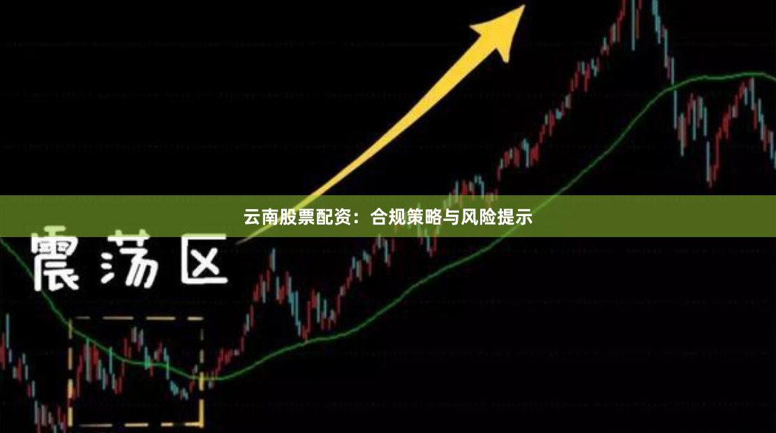 云南股票配资：合规策略与风险提示