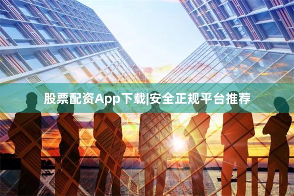 股票配资App下载|安全正规平台推荐
