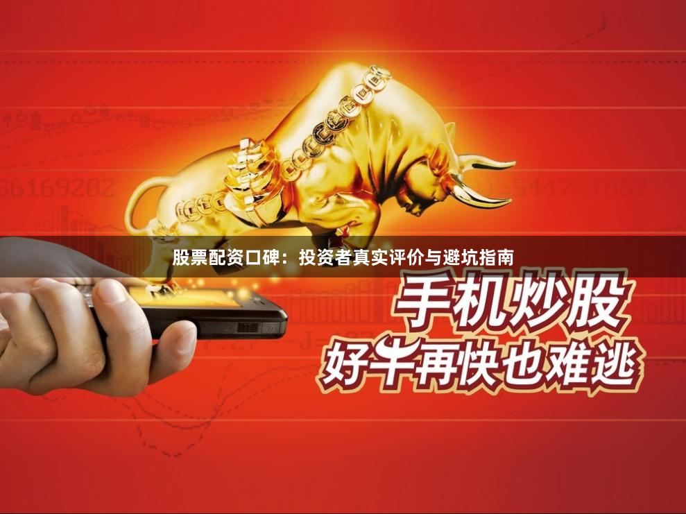 股票配资口碑:投资者真实评价与避坑指南