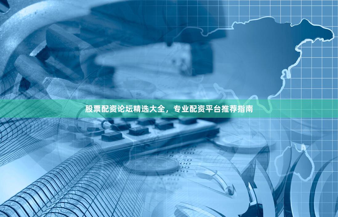 股票配资论坛精选大全，专业配资平台推荐指南
