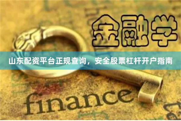 山东配资平台正规查询，安全股票杠杆开户指南