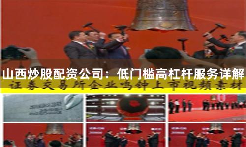 山西炒股配资公司：低门槛高杠杆服务详解