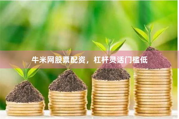 牛米网股票配资，杠杆灵活门槛低