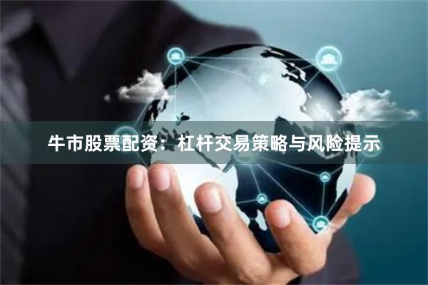 牛市股票配资：杠杆交易策略与风险提示