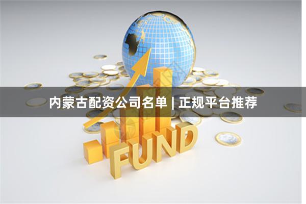 内蒙古配资公司名单 | 正规平台推荐