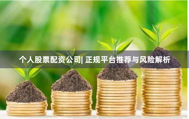 个人股票配资公司| 正规平台推荐与风险解析