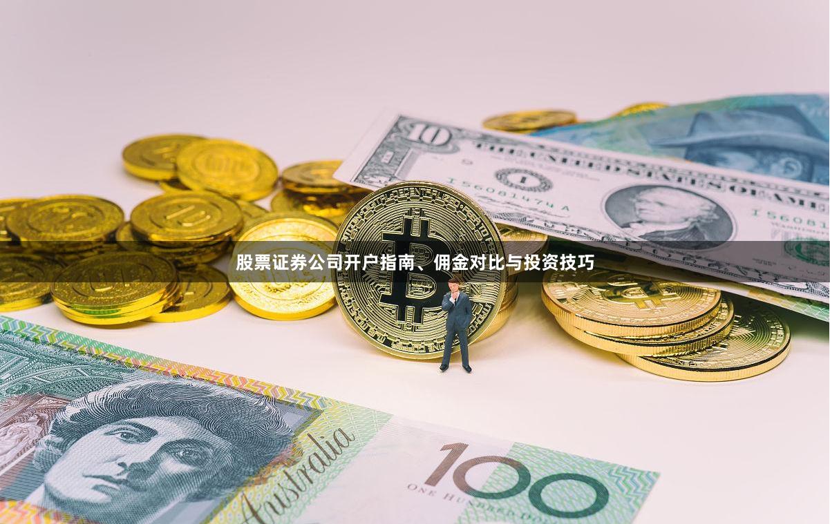 股票证券公司开户指南、佣金对比与投资技巧